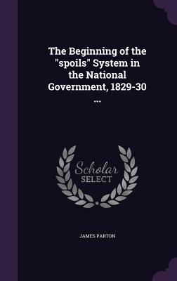 The Beginning of the spoils System in the National Government 1829-30 ...