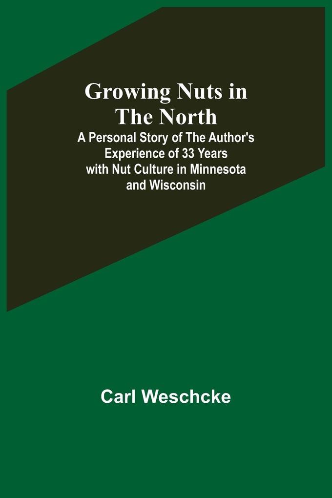 Growing Nuts in the North; A Personal Story of the Author‘s Experience of 33 Years with Nut Culture in Minnesota and Wisconsin