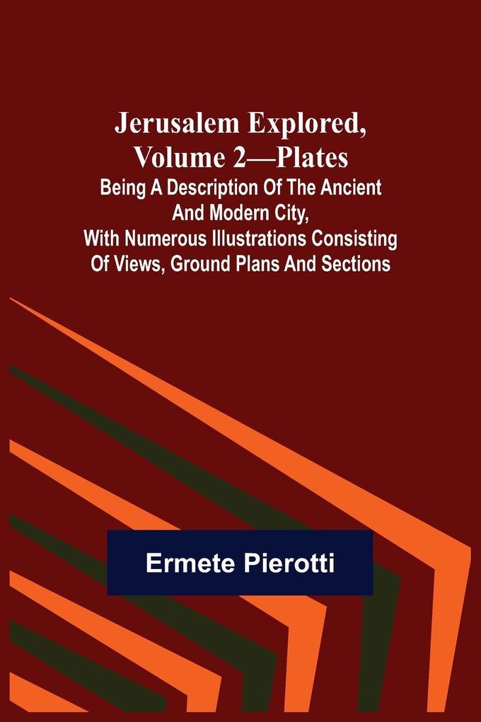 Jerusalem Explored Volume 2-Plates ; Being a Description of the Ancient and Modern City with Numerous Illustrations Consisting of Views Ground Plans and Sections