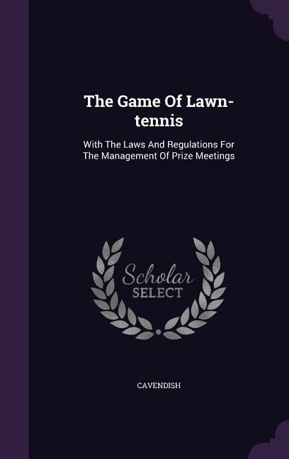 The Game Of Lawn-tennis: With The Laws And Regulations For The Management Of Prize Meetings