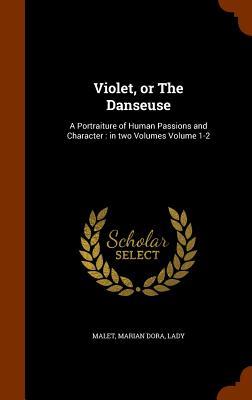 Violet or The Danseuse: A Portraiture of Human Passions and Character: in two Volumes Volume 1-2