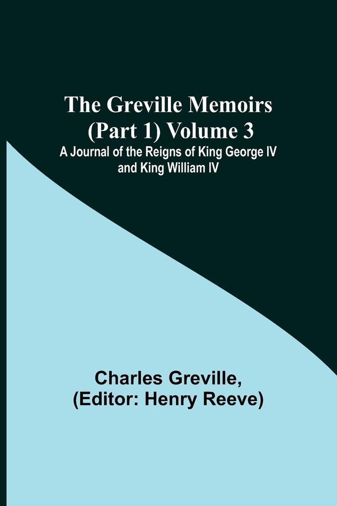 The Greville Memoirs (Part 1) Volume 3; A Journal of the Reigns of King George IV and King William IV