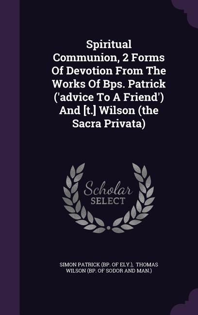 Spiritual Communion 2 Forms Of Devotion From The Works Of Bps. Patrick (‘advice To A Friend‘) And [t.] Wilson (the Sacra Privata)