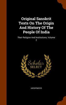 Original Sanskrit Texts On The Origin And History Of The People Of India: Their Religion And Institutions Volume 2
