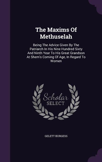 The Maxims Of Methuselah: Being The Advice Given By The Patriarch In His Nine Hundred Sixty And Ninth Year To His Great Grandson At Shem‘s Comin