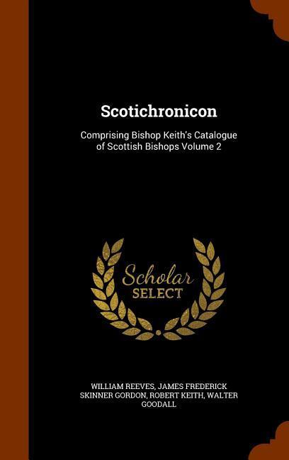 Scotichronicon: Comprising Bishop Keith‘s Catalogue of Scottish Bishops Volume 2