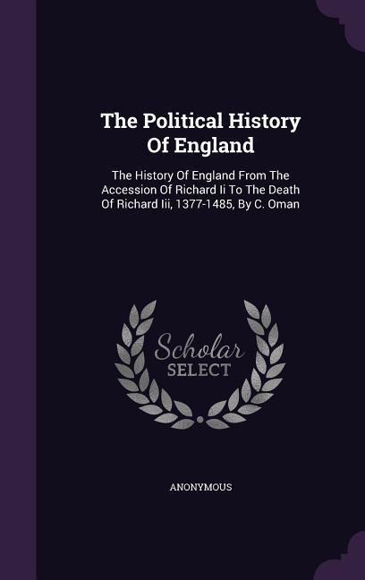 The Political History Of England: The History Of England From The Accession Of Richard Ii To The Death Of Richard Iii 1377-1485 By C. Oman