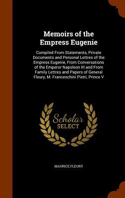 Memoirs of the Empress Eugenie: Compiled From Statements Private Documents and Personal Lettres of the Empress Eugenie From Conversations of the Emp