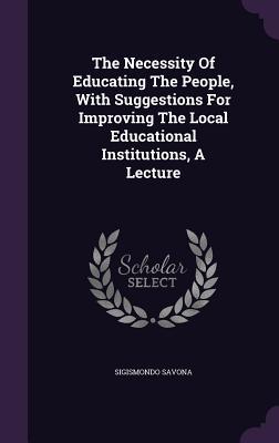 The Necessity Of Educating The People With Suggestions For Improving The Local Educational Institutions A Lecture
