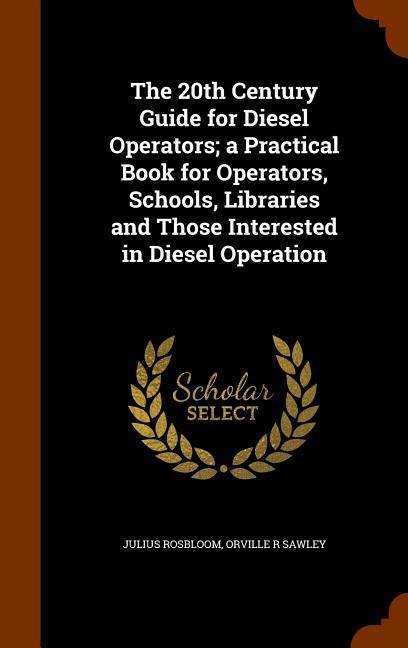 The 20th Century Guide for Diesel Operators; a Practical Book for Operators Schools Libraries and Those Interested in Diesel Operation