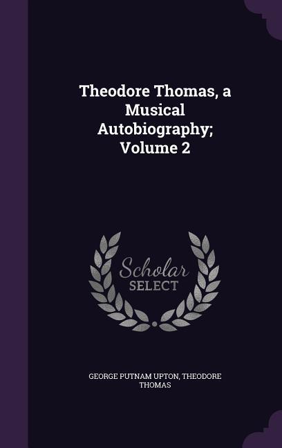 Theodore Thomas a Musical Autobiography; Volume 2