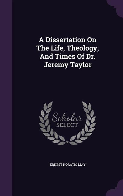 A Dissertation On The Life Theology And Times Of Dr. Jeremy Taylor