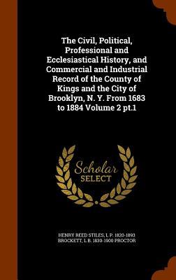 The Civil Political Professional and Ecclesiastical History and Commercial and Industrial Record of the County of Kings and the City of Brooklyn N