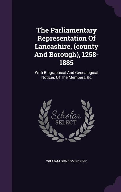 The Parliamentary Representation Of Lancashire (county And Borough) 1258-1885