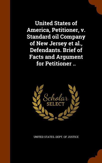 United States of America Petitioner v. Standard oil Company of New Jersey et al. Defendants. Brief of Facts and Argument for Petitioner ..