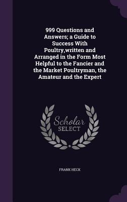 999 Questions and Answers; a Guide to Success With Poultry written and Arranged in the Form Most Helpful to the Fancier and the Market Poultryman th