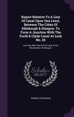 Report Relative To A Line Of Canal Upon One Level Between The Cities Of Edinburgh & Glasgow To Form A Junction With The Forth & Clyde Canal At Lock