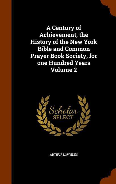 A Century of Achievement the History of the New York Bible and Common Prayer Book Society for one Hundred Years Volume 2
