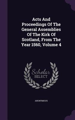 Acts And Proceedings Of The General Assemblies Of The Kirk Of Scotland From The Year 1560 Volume 4
