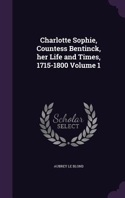 Charlotte Sophie Countess Bentinck her Life and Times 1715-1800 Volume 1