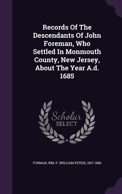 Records Of The Descendants Of John Foreman Who Settled In Monmouth County New Jersey About The Year A.d. 1685