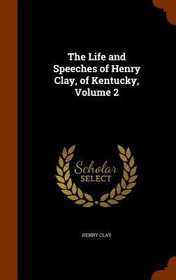 The Life and Speeches of Henry Clay of Kentucky Volume 2