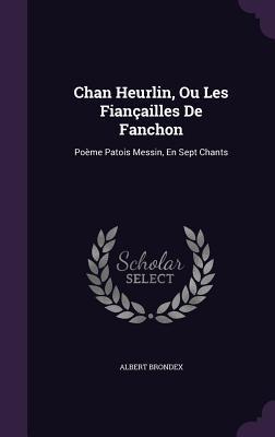 Chan Heurlin Ou Les Fiançailles De Fanchon: Poème Patois Messin En Sept Chants