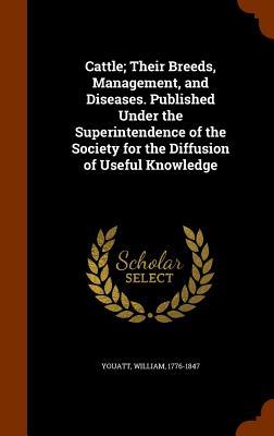 Cattle; Their Breeds Management and Diseases. Published Under the Superintendence of the Society for the Diffusion of Useful Knowledge
