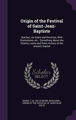 Origin of the Festival of Saint-Jean-Baptiste: Qué bec its Gates and Environs With Illustrations etc.: Something About the Streets Lanes and Early