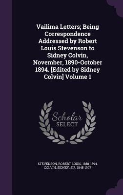 Vailima Letters; Being Correspondence Addressed by Robert Louis Stevenson to Sidney Colvin November 1890-October 1894. [Edited by Sidney Colvin] Volume 1