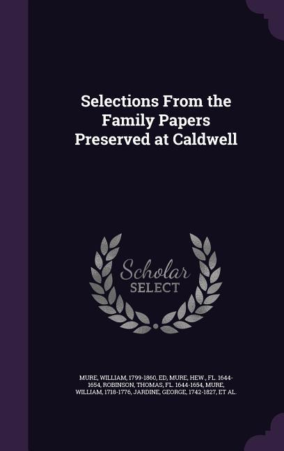 Selections From the Family Papers Preserved at Caldwell - William Mure/ Hew Mure/ Thomas Robinson