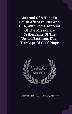 Journal Of A Visit To South Africa In 1815 And 1816 With Some Account Of The Missionary Settlements Of The United Brethren Near The Cape Of Good Hop