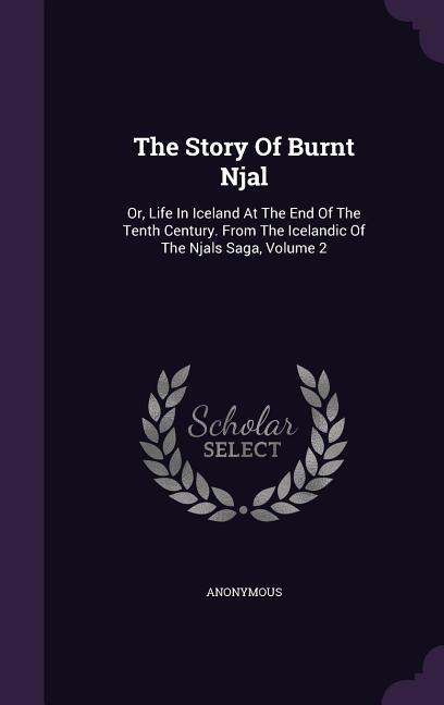 The Story Of Burnt Njal: Or Life In Iceland At The End Of The Tenth Century. From The Icelandic Of The Njals Saga Volume 2