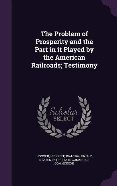 The Problem of Prosperity and the Part in it Played by the American Railroads; Testimony