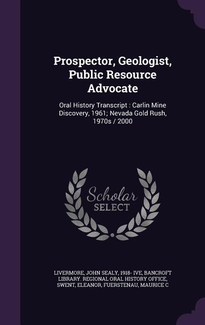 Prospector Geologist Public Resource Advocate: Oral History Transcript: Carlin Mine Discovery 1961; Nevada Gold Rush 1970s / 2000