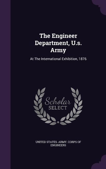 The Engineer Department U.s. Army: At The International Exhibition 1876