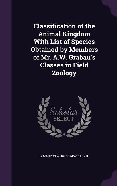 Classification of the Animal Kingdom With List of Species Obtained by Members of Mr. A.W. Grabau‘s Classes in Field Zoology