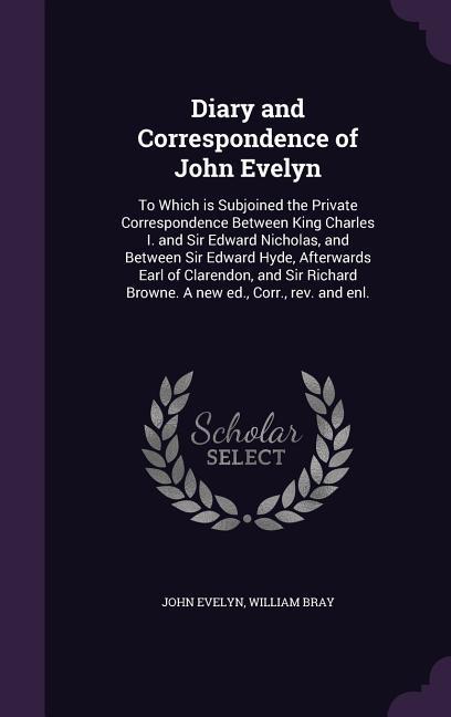 Diary and Correspondence of John Evelyn: To Which is Subjoined the Private Correspondence Between King Charles I. and Sir Edward Nicholas and Between