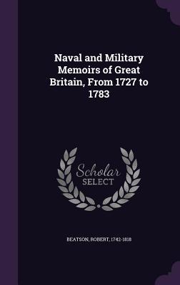 Naval and Military Memoirs of Great Britain From 1727 to 1783
