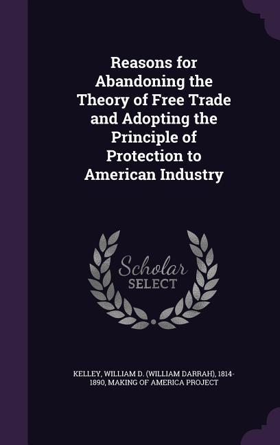 Reasons for Abandoning the Theory of Free Trade and Adopting the Principle of Protection to American Industry