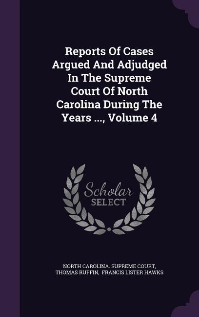 Reports Of Cases Argued And Adjudged In The Supreme Court Of North Carolina During The Years ... Volume 4