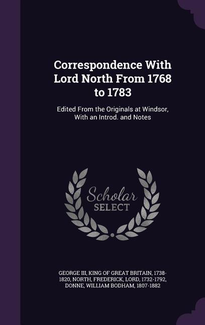Correspondence With Lord North From 1768 to 1783
