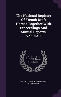 The National Register Of French Draft Horses Together With Proceedings And Annual Reports Volume 1
