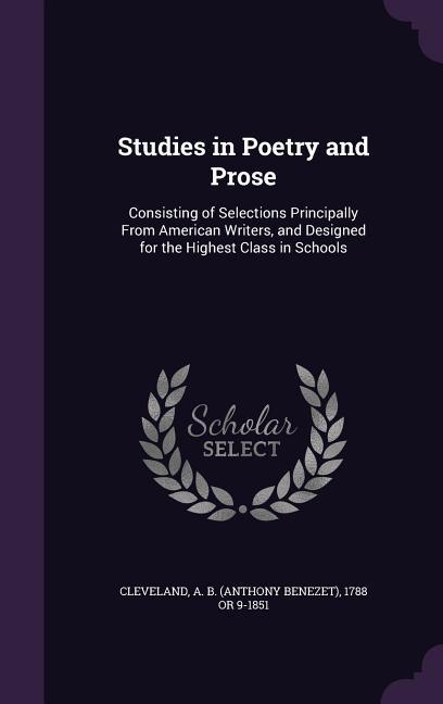Studies in Poetry and Prose: Consisting of Selections Principally From American Writers and ed for the Highest Class in Schools