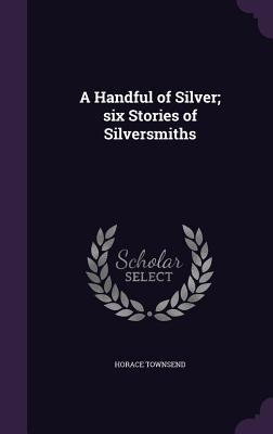 A Handful of Silver; six Stories of Silversmiths