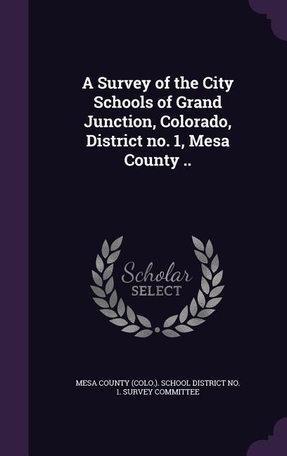 A Survey of the City Schools of Grand Junction Colorado District no. 1 Mesa County ..