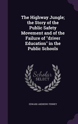 The Highway Jungle; the Story of the Public Safety Movement and of the Failure of driver Education in the Public Schools