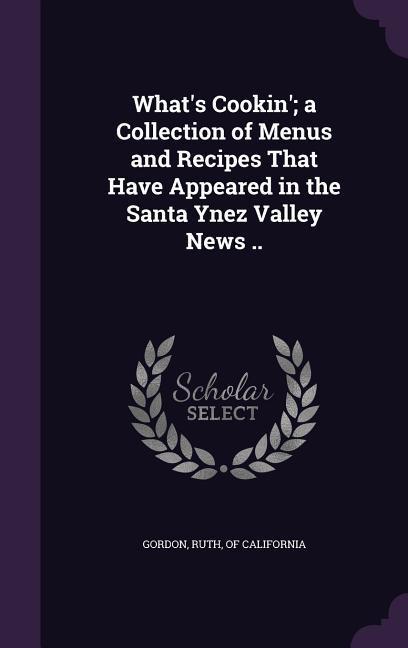 What‘s Cookin‘; a Collection of Menus and Recipes That Have Appeared in the Santa Ynez Valley News ..