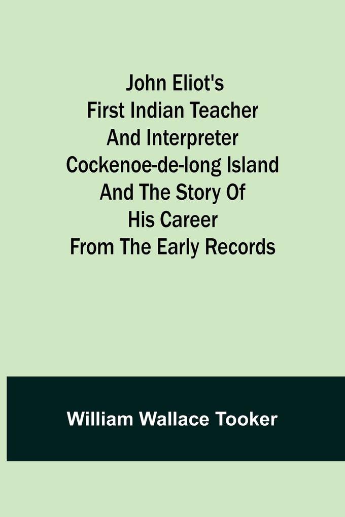 John Eliot‘s First Indian Teacher and Interpreter Cockenoe-de-Long Island and The Story of His Career from the Early Records