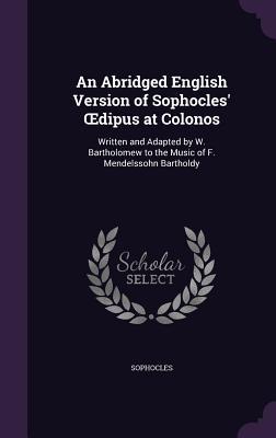 An Abridged English Version of Sophocles‘ OEdipus at Colonos: Written and Adapted by W. Bartholomew to the Music of F. Mendelssohn Bartholdy